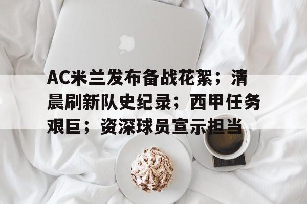 电竞娱乐平台-AC米兰发布备战花絮；清晨刷新队史纪录；西甲任务艰巨；资深球员宣示担当的简单介绍